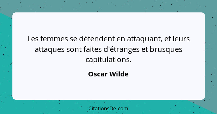 Les femmes se défendent en attaquant, et leurs attaques sont faites d'étranges et brusques capitulations.... - Oscar Wilde