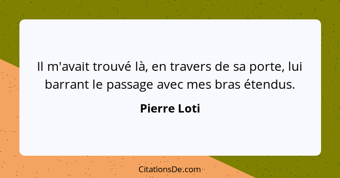 Il m'avait trouvé là, en travers de sa porte, lui barrant le passage avec mes bras étendus.... - Pierre Loti