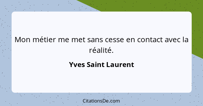 Mon métier me met sans cesse en contact avec la réalité.... - Yves Saint Laurent