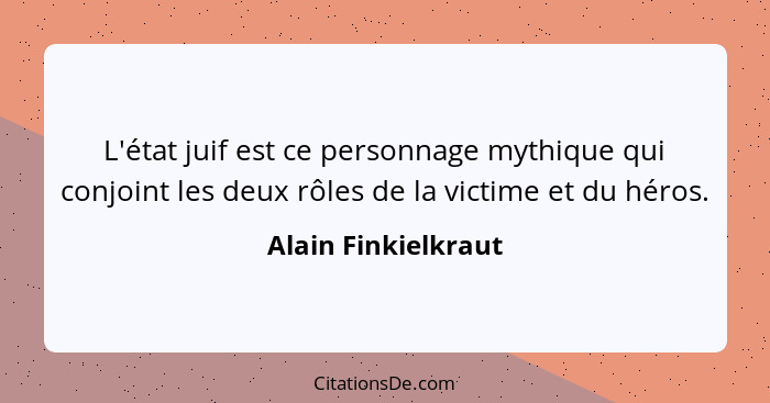 L'état juif est ce personnage mythique qui conjoint les deux rôles de la victime et du héros.... - Alain Finkielkraut
