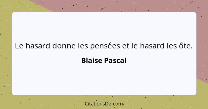 Le hasard donne les pensées et le hasard les ôte.... - Blaise Pascal