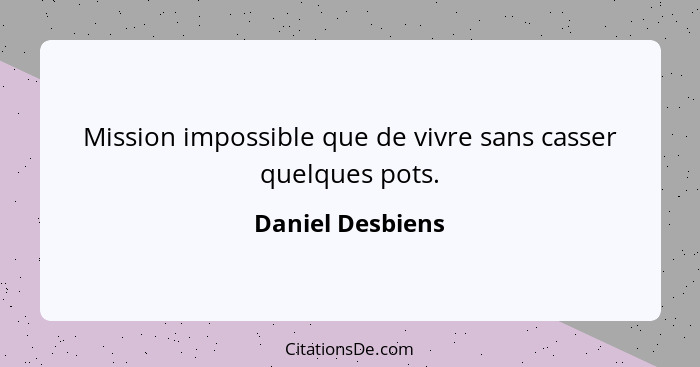 Mission impossible que de vivre sans casser quelques pots.... - Daniel Desbiens