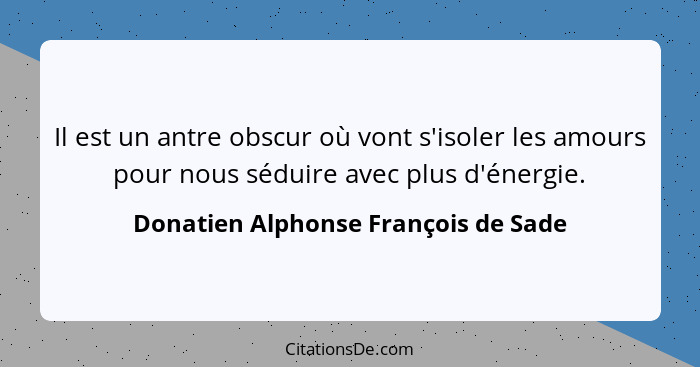 Il est un antre obscur où vont s'isoler les amours pour nous séduire avec plus d'énergie.... - Donatien Alphonse François de Sade