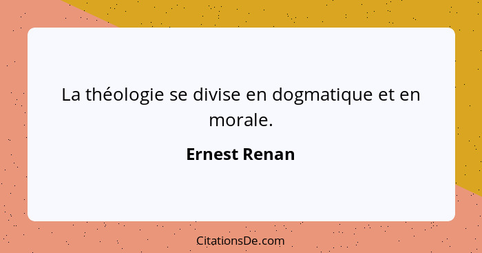 La théologie se divise en dogmatique et en morale.... - Ernest Renan