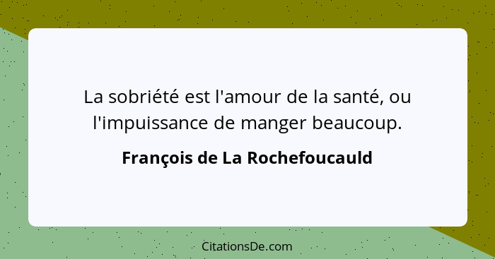 La sobriété est l'amour de la santé, ou l'impuissance de manger beaucoup.... - François de La Rochefoucauld