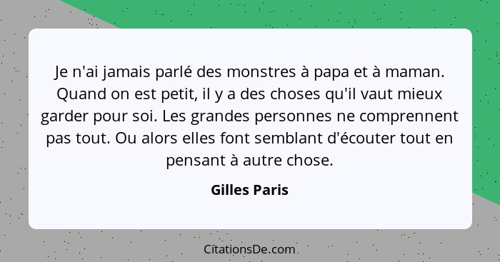 Je n'ai jamais parlé des monstres à papa et à maman. Quand on est petit, il y a des choses qu'il vaut mieux garder pour soi. Les grande... - Gilles Paris