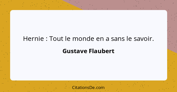 Hernie : Tout le monde en a sans le savoir.... - Gustave Flaubert