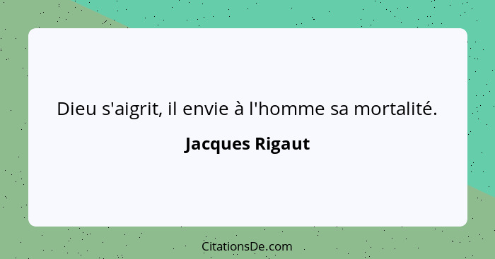 Dieu s'aigrit, il envie à l'homme sa mortalité.... - Jacques Rigaut