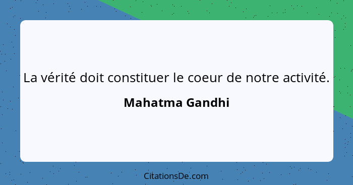 La vérité doit constituer le coeur de notre activité.... - Mahatma Gandhi