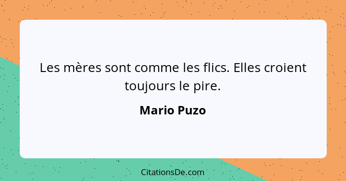 Les mères sont comme les flics. Elles croient toujours le pire.... - Mario Puzo