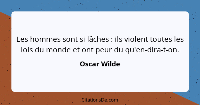 Les hommes sont si lâches : ils violent toutes les lois du monde et ont peur du qu'en-dira-t-on.... - Oscar Wilde