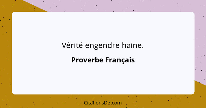 Vérité engendre haine.... - Proverbe Français