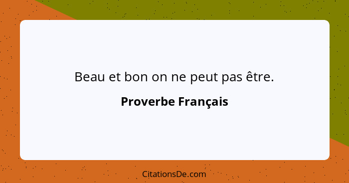 Beau et bon on ne peut pas être.... - Proverbe Français