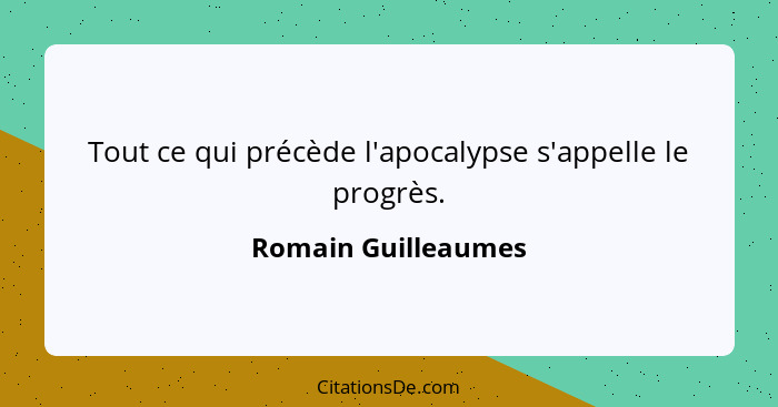 Tout ce qui précède l'apocalypse s'appelle le progrès.... - Romain Guilleaumes