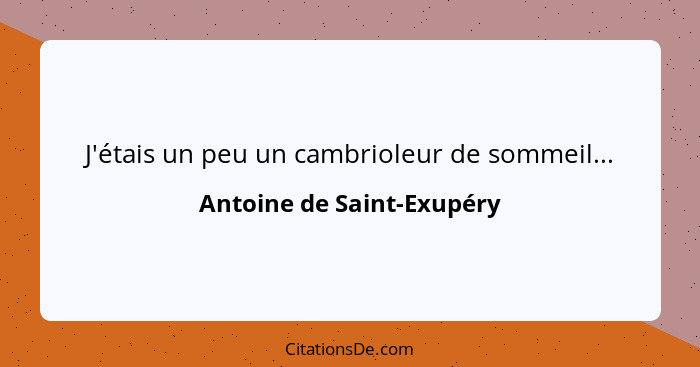 J'étais un peu un cambrioleur de sommeil...... - Antoine de Saint-Exupéry