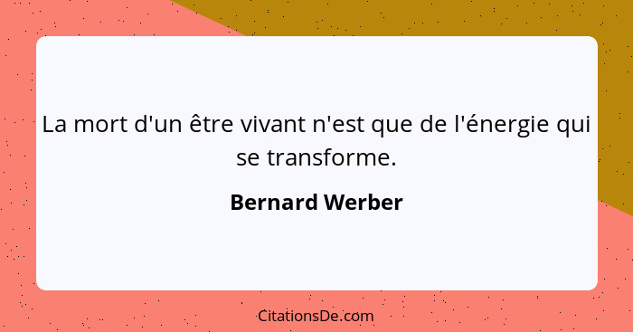 La mort d'un être vivant n'est que de l'énergie qui se transforme.... - Bernard Werber