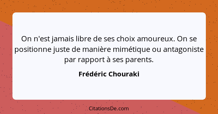 On n'est jamais libre de ses choix amoureux. On se positionne juste de manière mimétique ou antagoniste par rapport à ses parents.... - Frédéric Chouraki