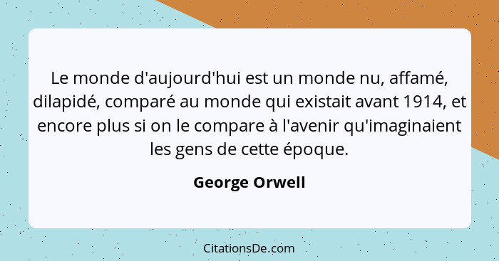 Le monde d'aujourd'hui est un monde nu, affamé, dilapidé, comparé au monde qui existait avant 1914, et encore plus si on le compare à... - George Orwell