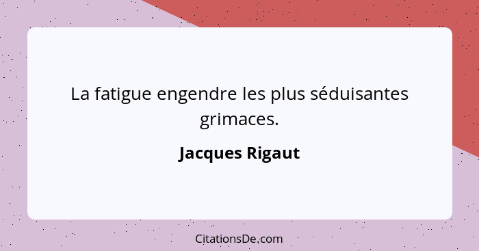 La fatigue engendre les plus séduisantes grimaces.... - Jacques Rigaut