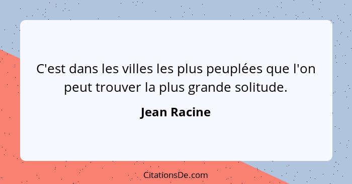 C'est dans les villes les plus peuplées que l'on peut trouver la plus grande solitude.... - Jean Racine