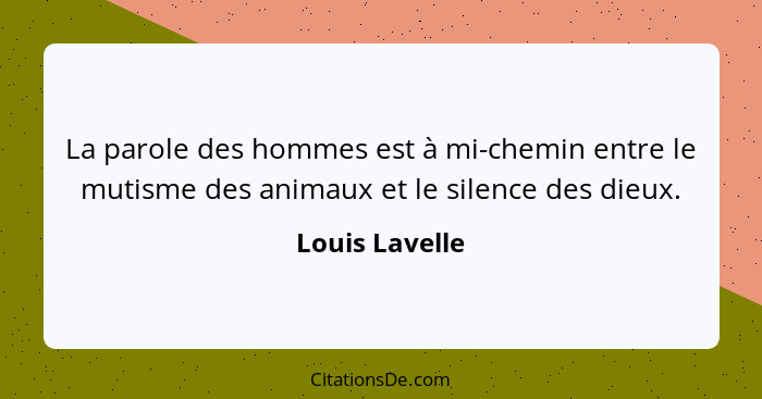 La parole des hommes est à mi-chemin entre le mutisme des animaux et le silence des dieux.... - Louis Lavelle