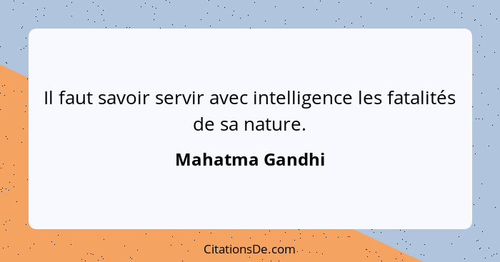 Il faut savoir servir avec intelligence les fatalités de sa nature.... - Mahatma Gandhi