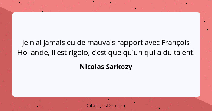 Je n'ai jamais eu de mauvais rapport avec François Hollande, il est rigolo, c'est quelqu'un qui a du talent.... - Nicolas Sarkozy