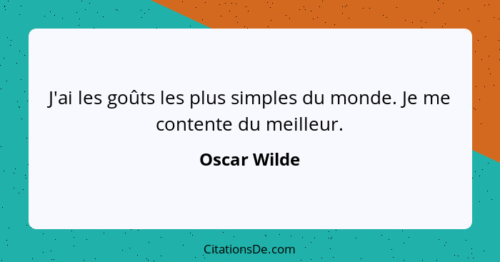 J'ai les goûts les plus simples du monde. Je me contente du meilleur.... - Oscar Wilde