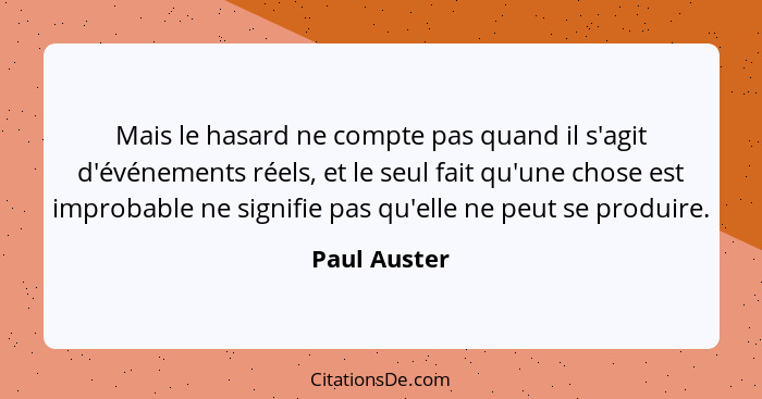 Mais le hasard ne compte pas quand il s'agit d'événements réels, et le seul fait qu'une chose est improbable ne signifie pas qu'elle ne... - Paul Auster