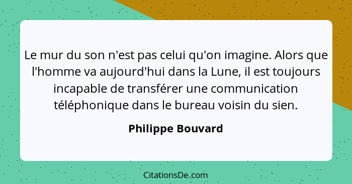 Le mur du son n'est pas celui qu'on imagine. Alors que l'homme va aujourd'hui dans la Lune, il est toujours incapable de transférer... - Philippe Bouvard