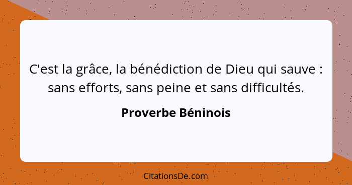 C'est la grâce, la bénédiction de Dieu qui sauve : sans efforts, sans peine et sans difficultés.... - Proverbe Béninois