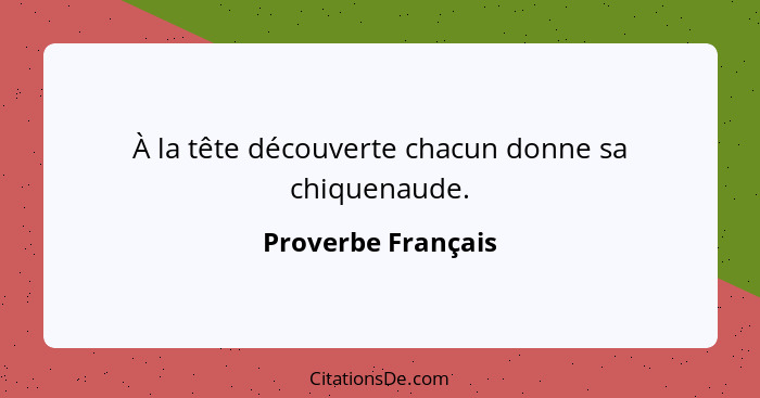 À la tête découverte chacun donne sa chiquenaude.... - Proverbe Français