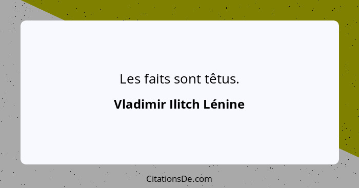 Les faits sont têtus.... - Vladimir Ilitch Lénine