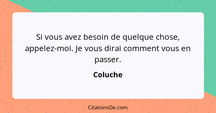 Si vous avez besoin de quelque chose, appelez-moi. Je vous dirai comment vous en passer.... - Coluche