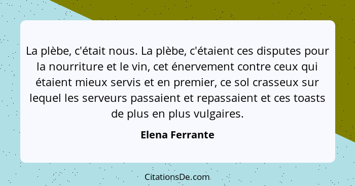 La plèbe, c'était nous. La plèbe, c'étaient ces disputes pour la nourriture et le vin, cet énervement contre ceux qui étaient mieux s... - Elena Ferrante