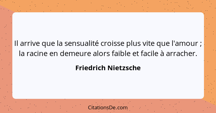 Il arrive que la sensualité croisse plus vite que l'amour ; la racine en demeure alors faible et facile à arracher.... - Friedrich Nietzsche