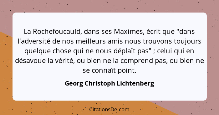 La Rochefoucauld, dans ses Maximes, écrit que "dans l'adversité de nos meilleurs amis nous trouvons toujours quelque cho... - Georg Christoph Lichtenberg