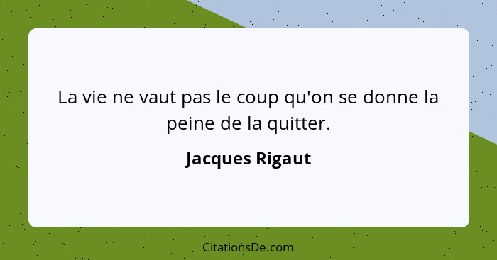 La vie ne vaut pas le coup qu'on se donne la peine de la quitter.... - Jacques Rigaut