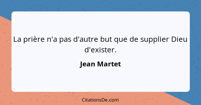 La prière n'a pas d'autre but que de supplier Dieu d'exister.... - Jean Martet