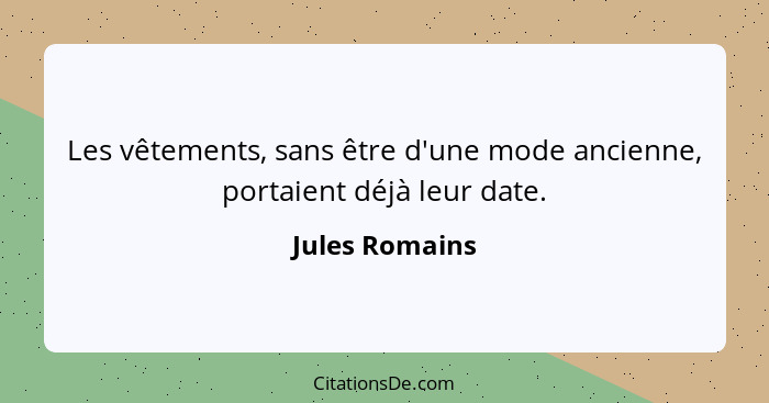 Les vêtements, sans être d'une mode ancienne, portaient déjà leur date.... - Jules Romains