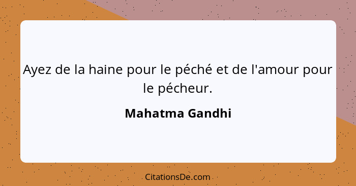 Ayez de la haine pour le péché et de l'amour pour le pécheur.... - Mahatma Gandhi