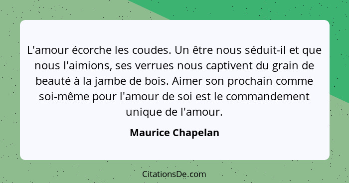 L'amour écorche les coudes. Un être nous séduit-il et que nous l'aimions, ses verrues nous captivent du grain de beauté à la jambe... - Maurice Chapelan