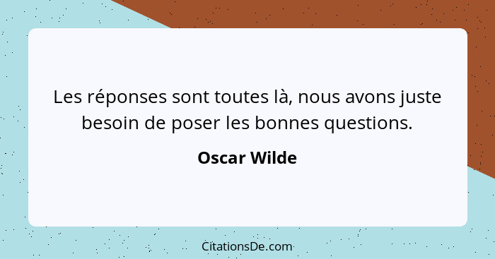 Les réponses sont toutes là, nous avons juste besoin de poser les bonnes questions.... - Oscar Wilde