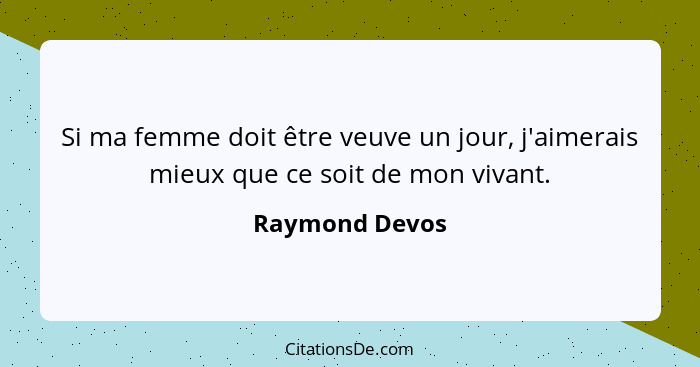 Si ma femme doit être veuve un jour, j'aimerais mieux que ce soit de mon vivant.... - Raymond Devos