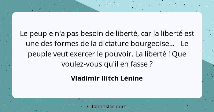 Le peuple n'a pas besoin de liberté, car la liberté est une des formes de la dictature bourgeoise... - Le peuple veut exercer... - Vladimir Ilitch Lénine