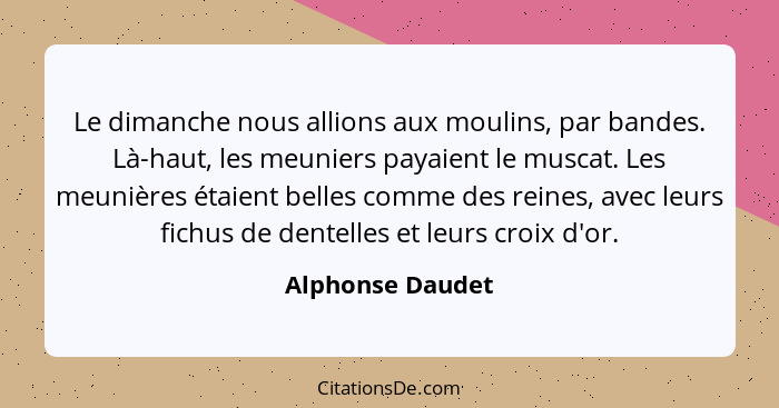 Le dimanche nous allions aux moulins, par bandes. Là-haut, les meuniers payaient le muscat. Les meunières étaient belles comme des r... - Alphonse Daudet