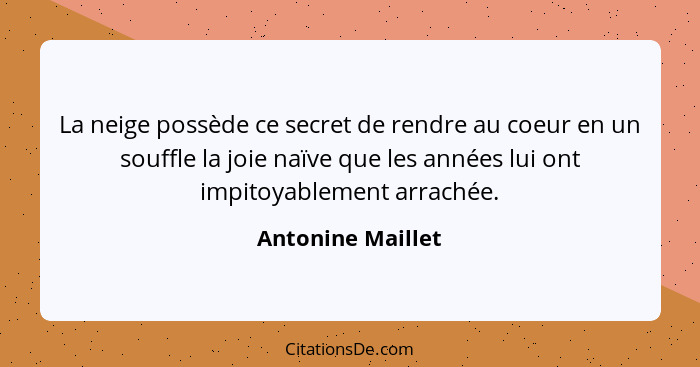 La neige possède ce secret de rendre au coeur en un souffle la joie naïve que les années lui ont impitoyablement arrachée.... - Antonine Maillet