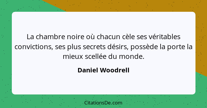 La chambre noire où chacun cèle ses véritables convictions, ses plus secrets désirs, possède la porte la mieux scellée du monde.... - Daniel Woodrell