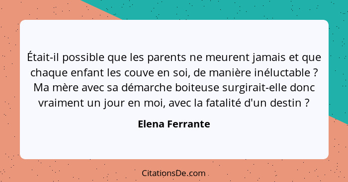 Était-il possible que les parents ne meurent jamais et que chaque enfant les couve en soi, de manière inéluctable ? Ma mère avec... - Elena Ferrante