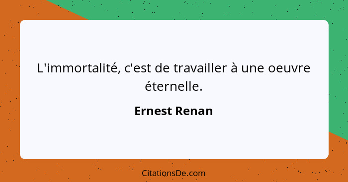 L'immortalité, c'est de travailler à une oeuvre éternelle.... - Ernest Renan